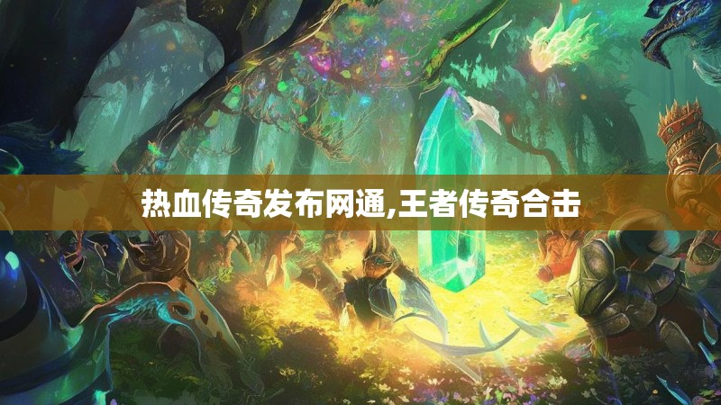 热血传奇发布网通,王者传奇合击
