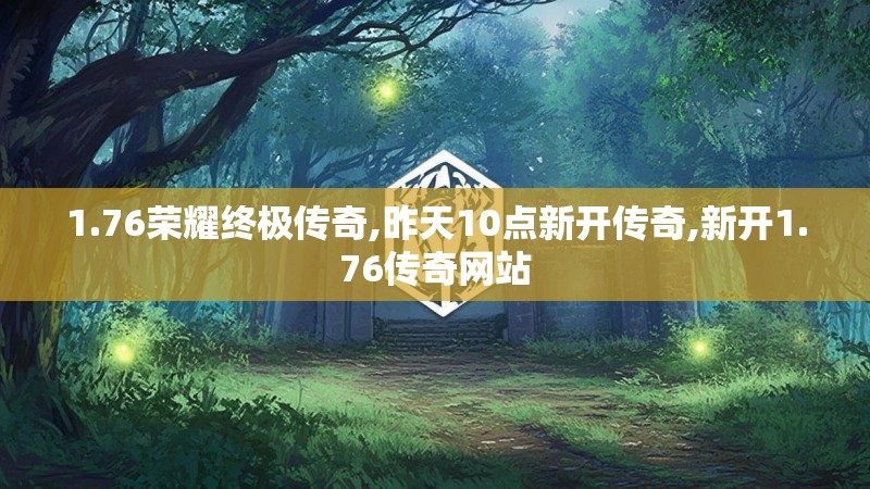 1.76荣耀终极传奇,昨天10点新开传奇,新开1.76传奇网站