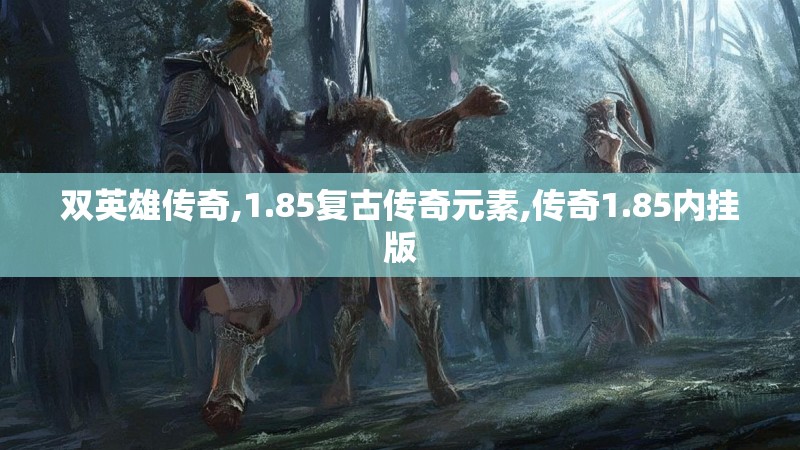 双英雄传奇,1.85复古传奇元素,传奇1.85内挂版