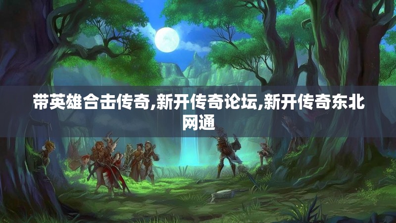 带英雄合击传奇,新开传奇论坛,新开传奇东北网通
