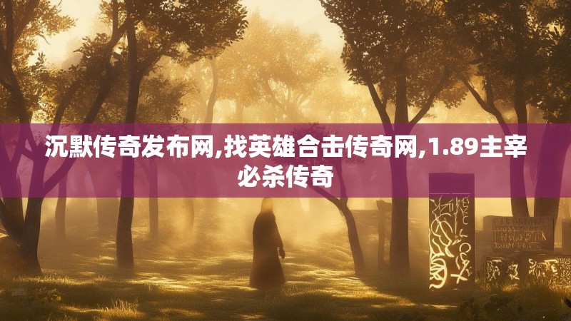 沉默传奇发布网,找英雄合击传奇网,1.89主宰必杀传奇