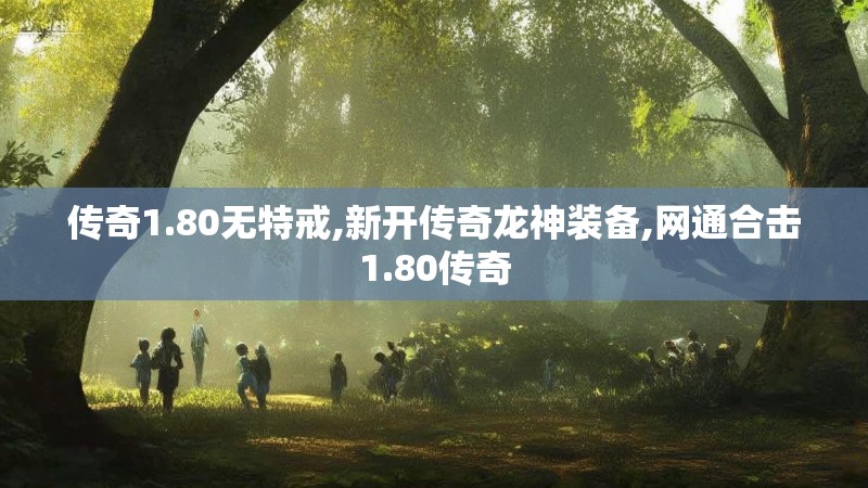 传奇1.80无特戒,新开传奇龙神装备,网通合击1.80传奇