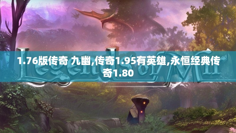 1.76版传奇 九幽,传奇1.95有英雄,永恒经典传奇1.80