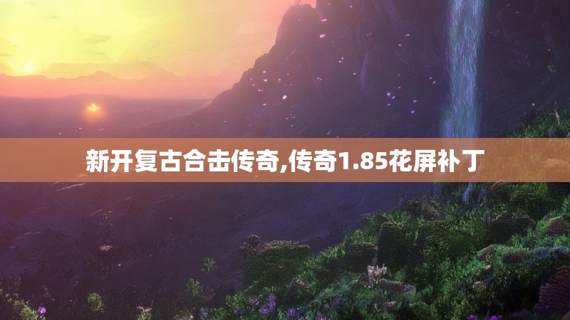 新开复古合击传奇,传奇1.85花屏补丁