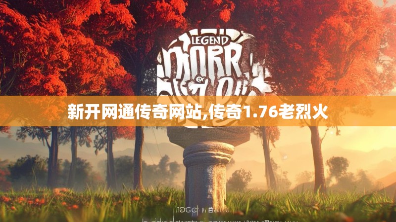 新开网通传奇网站,传奇1.76老烈火