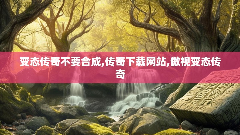 变态传奇不要合成,传奇下载网站,傲视变态传奇