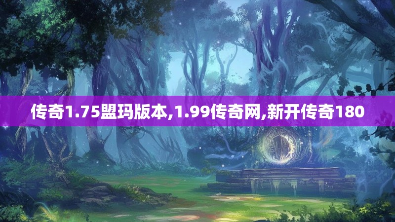 传奇1.75盟玛版本,1.99传奇网,新开传奇180