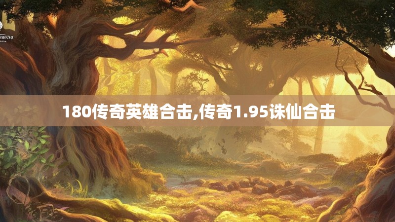 180传奇英雄合击,传奇1.95诛仙合击