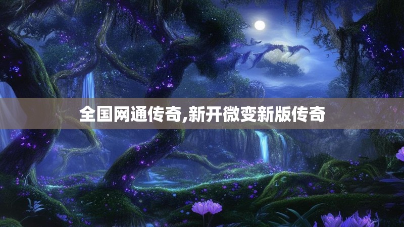 全国网通传奇,新开微变新版传奇