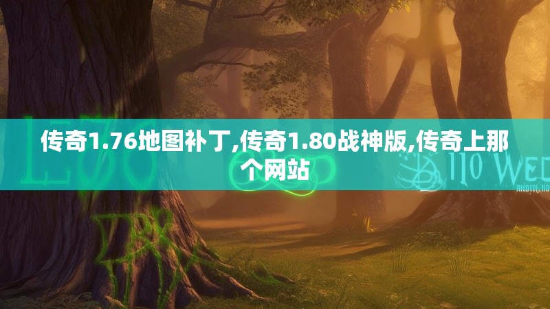 传奇1.76地图补丁,传奇1.80战神版,传奇上那个网站