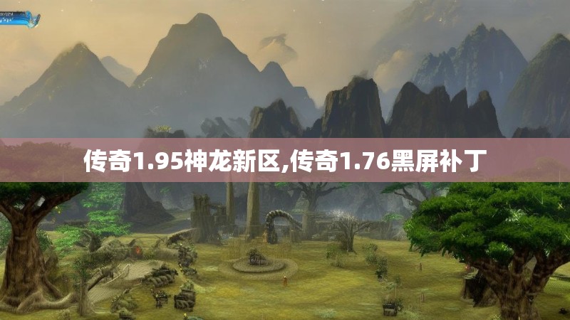 传奇1.95神龙新区,传奇1.76黑屏补丁