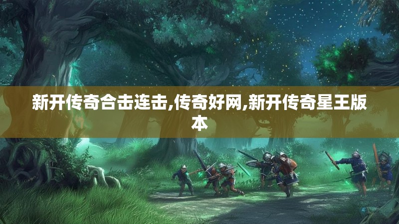 新开传奇合击连击,传奇好网,新开传奇星王版本