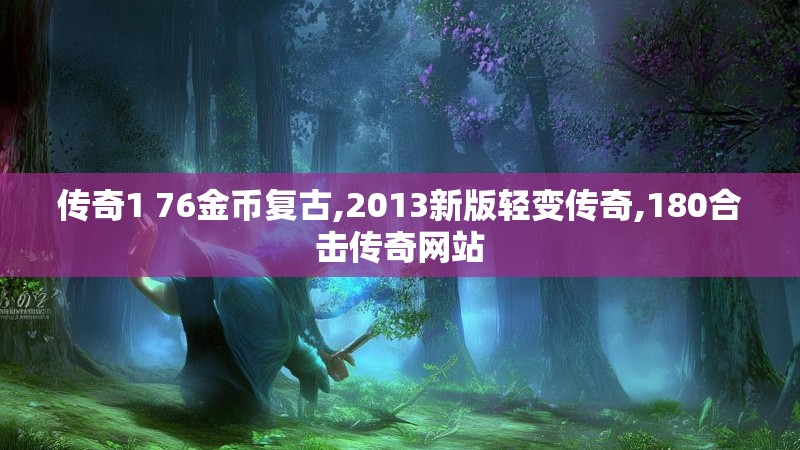 传奇1 76金币复古,2013新版轻变传奇,180合击传奇网站