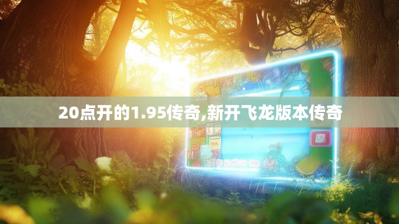 20点开的1.95传奇,新开飞龙版本传奇