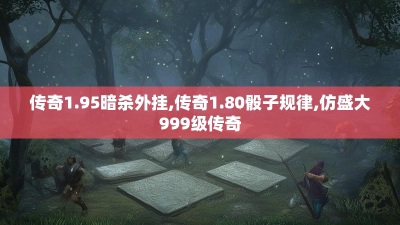 传奇1.95暗杀外挂,传奇1.80骰子规律,仿盛大999级传奇