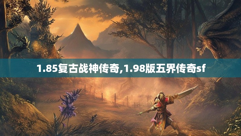 1.85复古战神传奇,1.98版五界传奇sf