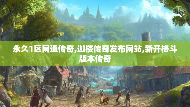 永久1区网通传奇,迦楼传奇发布网站,新开格斗版本传奇