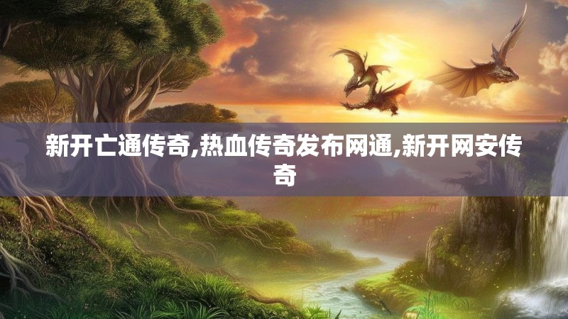 新开亡通传奇,热血传奇发布网通,新开网安传奇