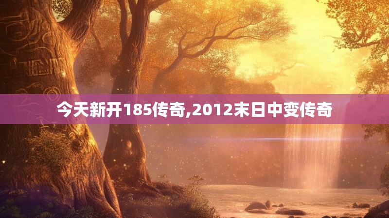 今天新开185传奇,2012末日中变传奇