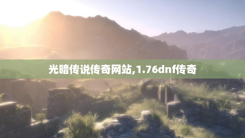 光暗传说传奇网站,1.76dnf传奇