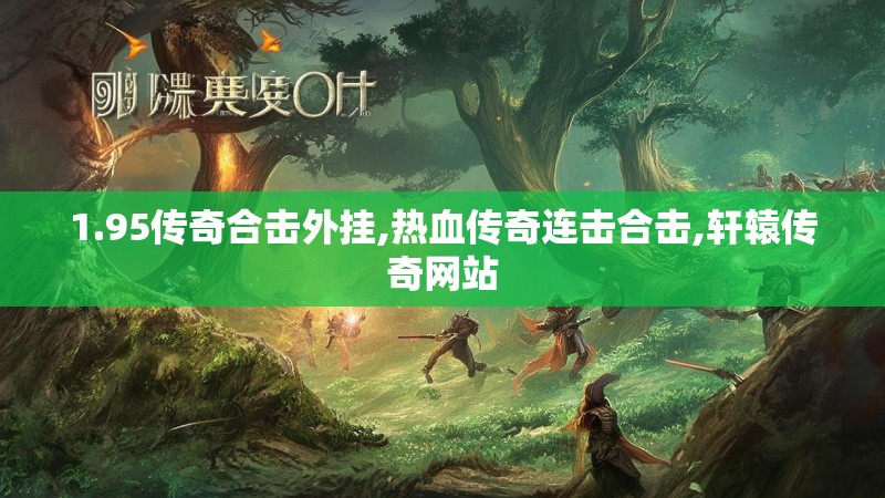 1.95传奇合击外挂,热血传奇连击合击,轩辕传奇网站