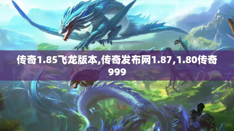 传奇1.85飞龙版本,传奇发布网1.87,1.80传奇999