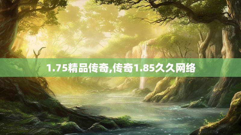 1.75精品传奇,传奇1.85久久网络
