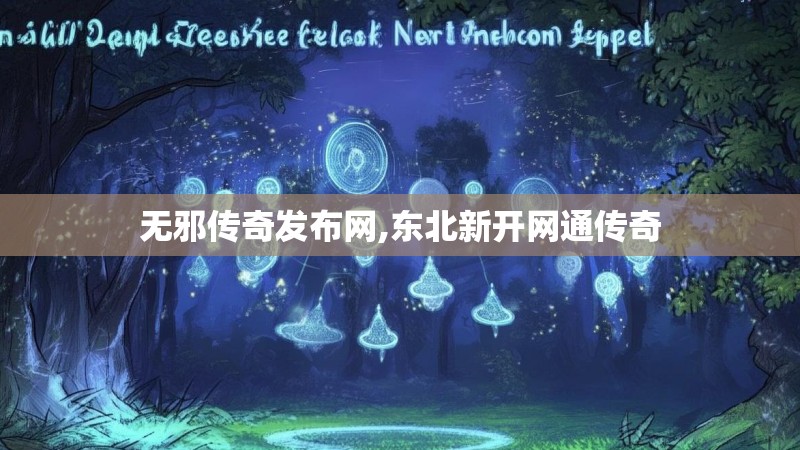 无邪传奇发布网,东北新开网通传奇