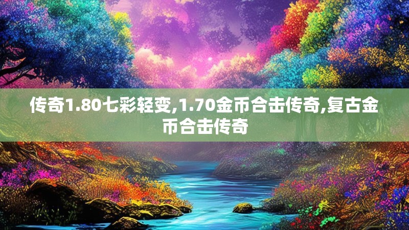 传奇1.80七彩轻变,1.70金币合击传奇,复古金币合击传奇
