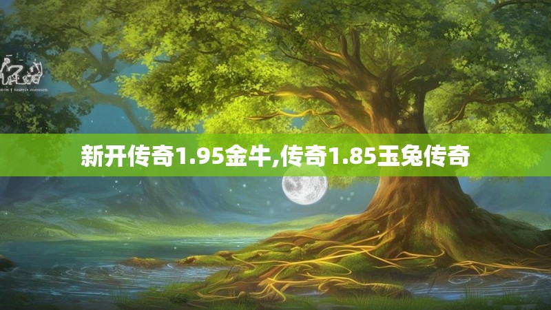 新开传奇1.95金牛,传奇1.85玉兔传奇