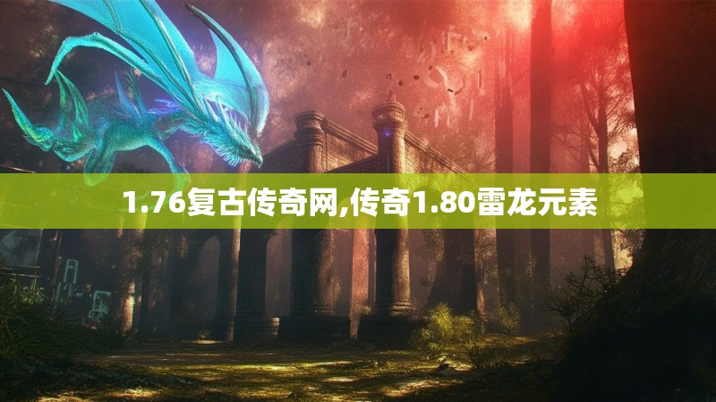 1.76复古传奇网,传奇1.80雷龙元素