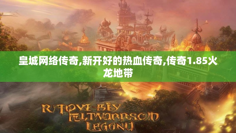 皇城网络传奇,新开好的热血传奇,传奇1.85火龙地带