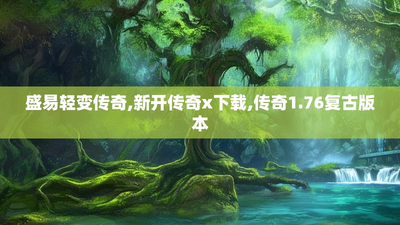 盛易轻变传奇,新开传奇x下载,传奇1.76复古版本