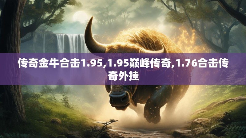 传奇金牛合击1.95,1.95巅峰传奇,1.76合击传奇外挂