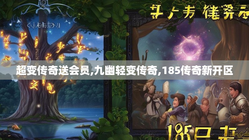 超变传奇送会员,九幽轻变传奇,185传奇新开区