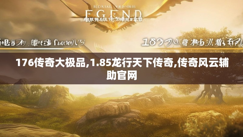 176传奇大极品,1.85龙行天下传奇,传奇风云辅助官网