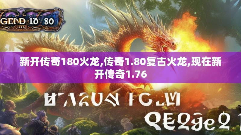 新开传奇180火龙,传奇1.80复古火龙,现在新开传奇1.76