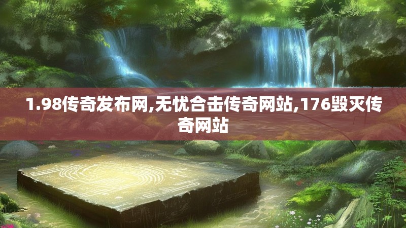 1.98传奇发布网,无忧合击传奇网站,176毁灭传奇网站