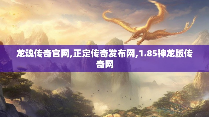 龙魂传奇官网,正定传奇发布网,1.85神龙版传奇网