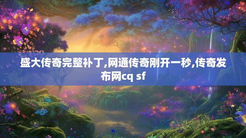 盛大传奇完整补丁,网通传奇刚开一秒,传奇发布网cq sf