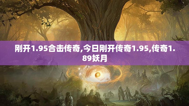 刚开1.95合击传奇,今日刚开传奇1.95,传奇1.89妖月