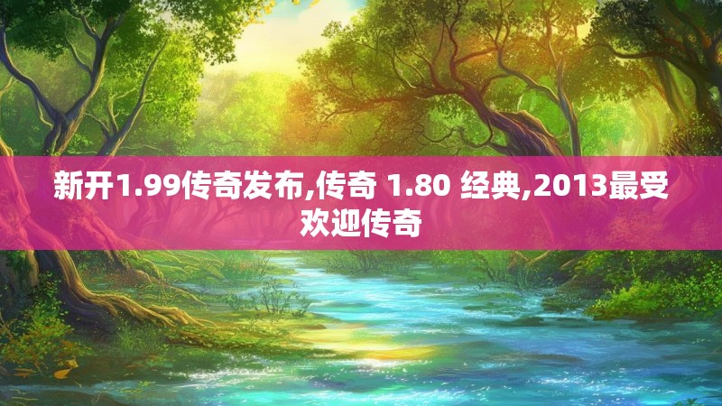 新开1.99传奇发布,传奇 1.80 经典,2013最受欢迎传奇