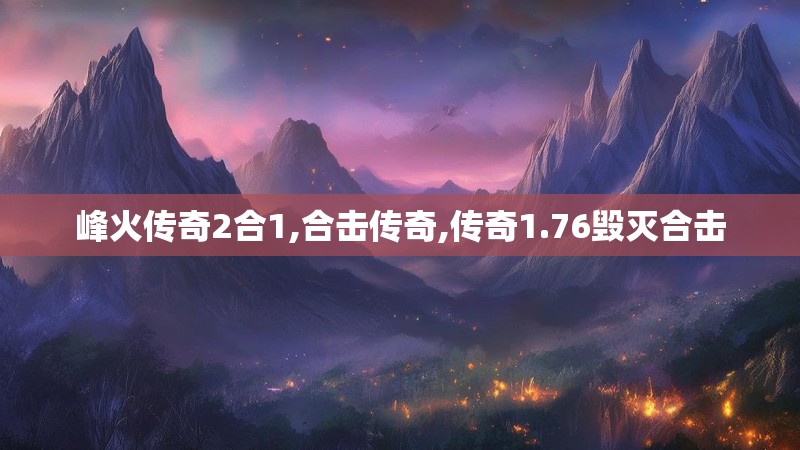 峰火传奇2合1,合击传奇,传奇1.76毁灭合击