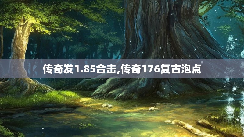 传奇发1.85合击,传奇176复古泡点 传奇发1.85合击,传奇176复古泡点