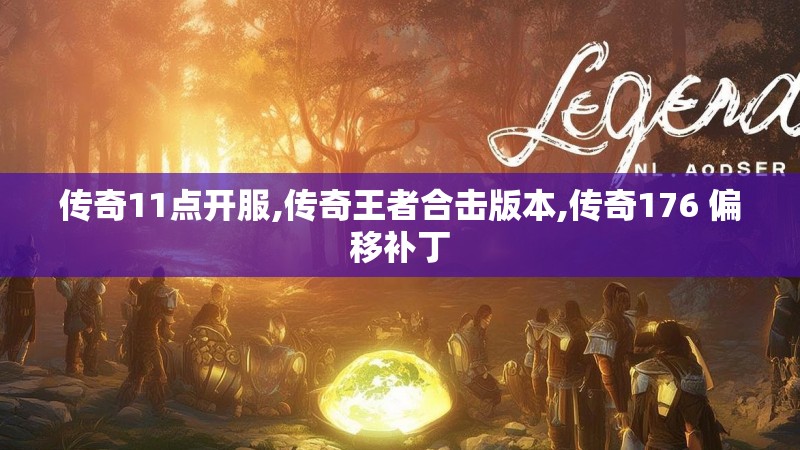 传奇11点开服,传奇王者合击版本,传奇176 偏移补丁