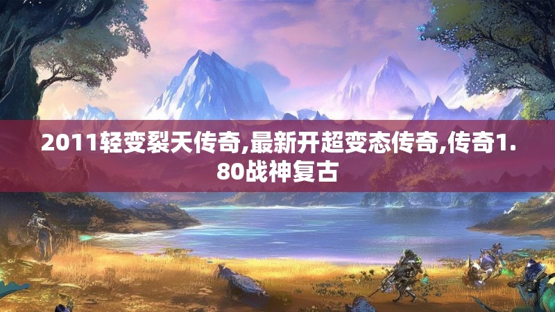 2011轻变裂天传奇,最新开超变态传奇,传奇1.80战神复古