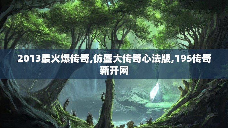 2013最火爆传奇,仿盛大传奇心法版,195传奇新开网