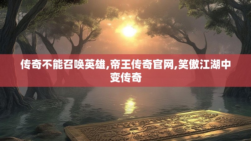 传奇不能召唤英雄,帝王传奇官网,笑傲江湖中变传奇