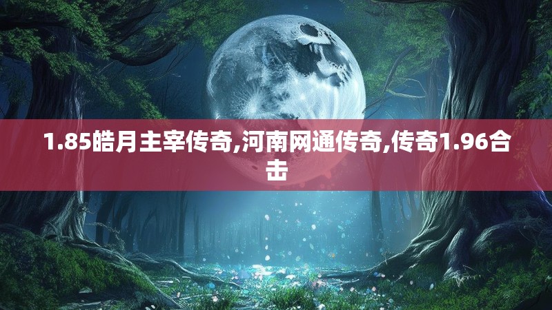 1.85皓月主宰传奇,河南网通传奇,传奇1.96合击