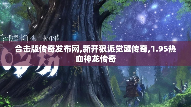 合击版传奇发布网,新开狼派觉醒传奇,1.95热血神龙传奇